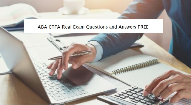 What to Include In ABA CTFA Real Exam Questions and Answers FREE?