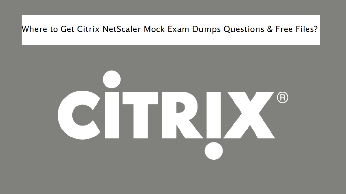 Where to Get Citrix NetScaler Mock Exam Dumps Questions & Free Files?